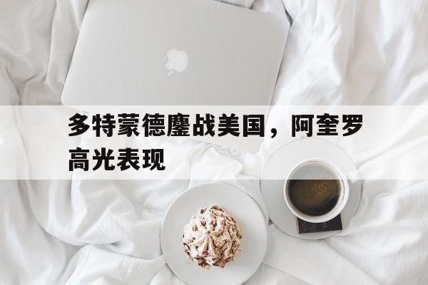 包含多特蒙德鏖战美国，阿奎罗高光表现的词条